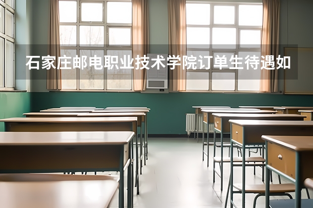 石家庄邮电职业技术学院订单生待遇如何？