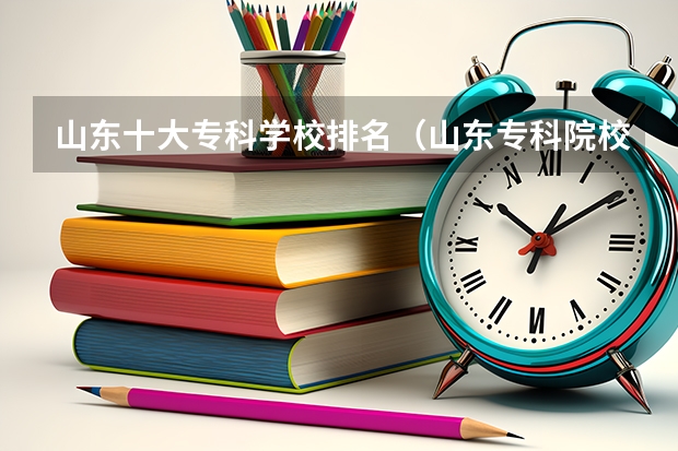 山东十大专科学校排名（山东专科院校排行榜2023）