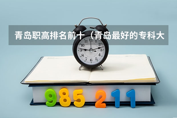 青岛职高排名前十（青岛最好的专科大学）