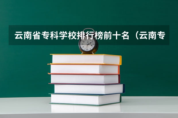 云南省专科学校排行榜前十名（云南专科学校排名前十公办）