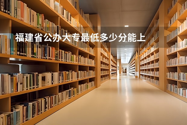 福建省公办大专最低多少分能上
