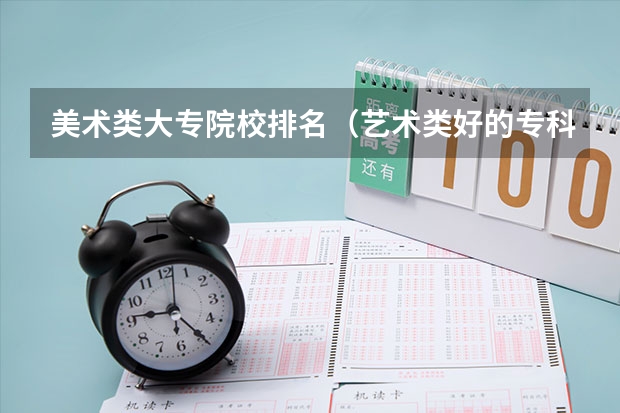 美术类大专院校排名（艺术类好的专科学校排名）