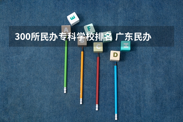 300所民办专科学校排名 广东民办专科排名