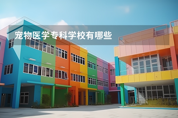 宠物医学专科学校有哪些