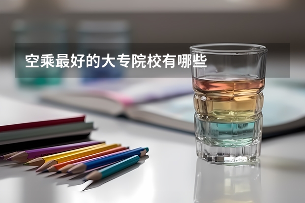 空乘最好的大专院校有哪些