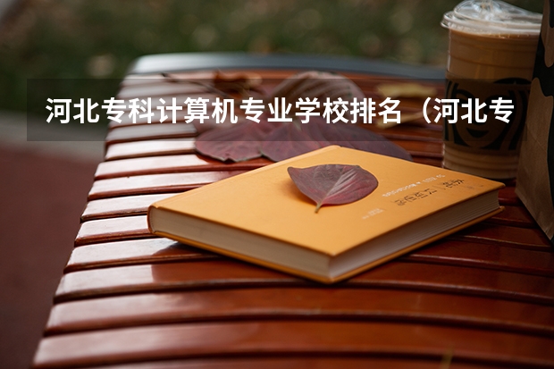 河北专科计算机专业学校排名（河北专科院校排名最新排行榜）
