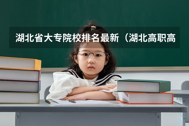湖北省大专院校排名最新（湖北高职高专学校排名）