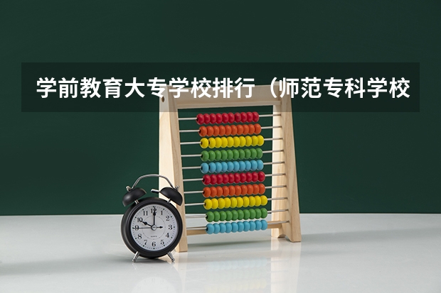 学前教育大专学校排行（师范专科学校排名）