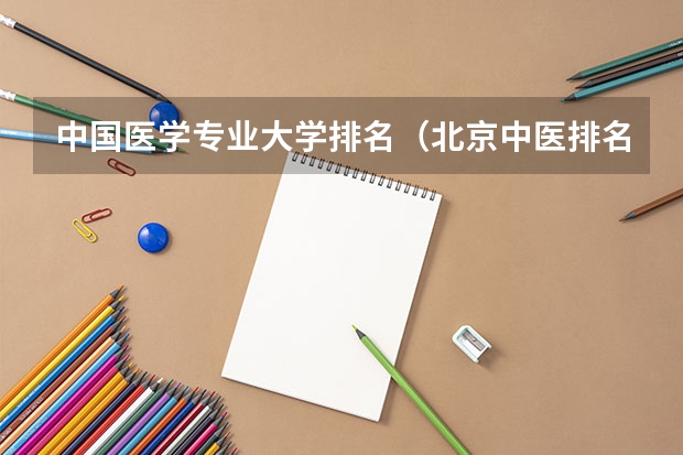 中国医学专业大学排名（北京中医排名第一的大学）