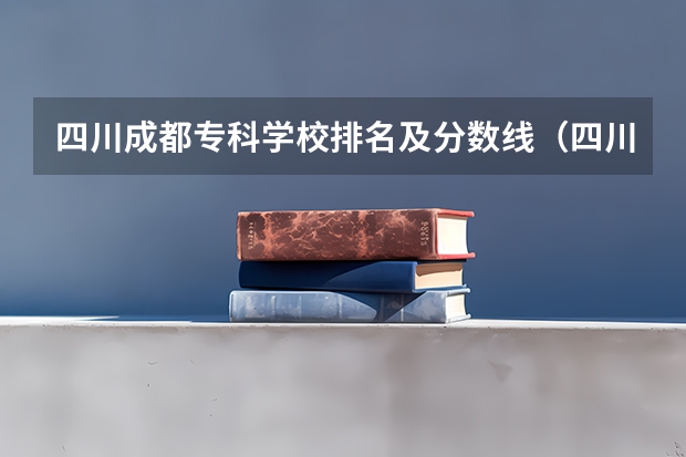 四川成都专科学校排名及分数线（四川公办专科排名前十的学校）