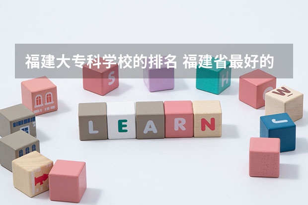 福建大专科学校的排名 福建省最好的大专学校排名