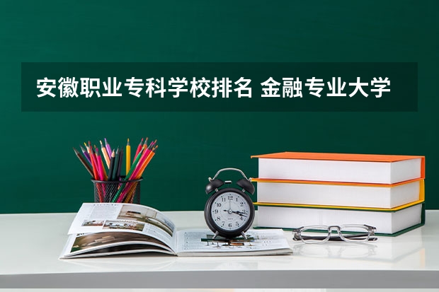 安徽职业专科学校排名 金融专业大学排名最新排名