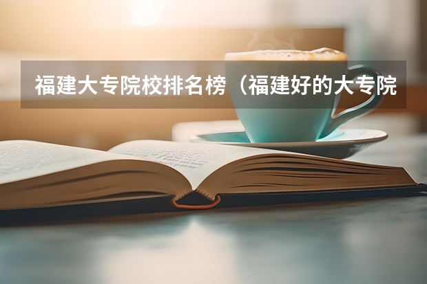 福建大专院校排名榜（福建好的大专院校）