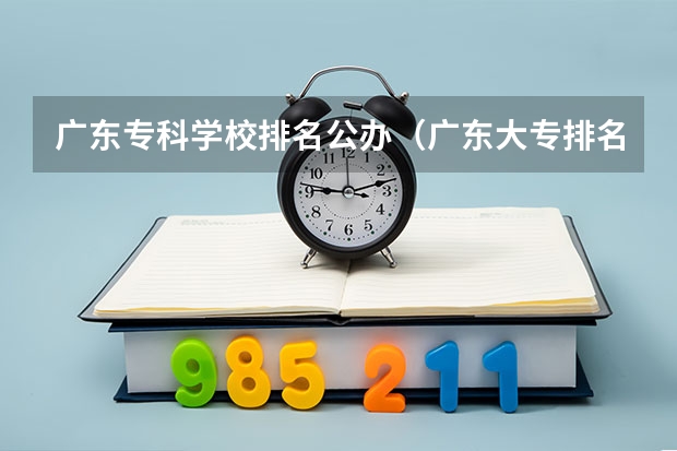 广东专科学校排名公办（广东大专排名前十名）