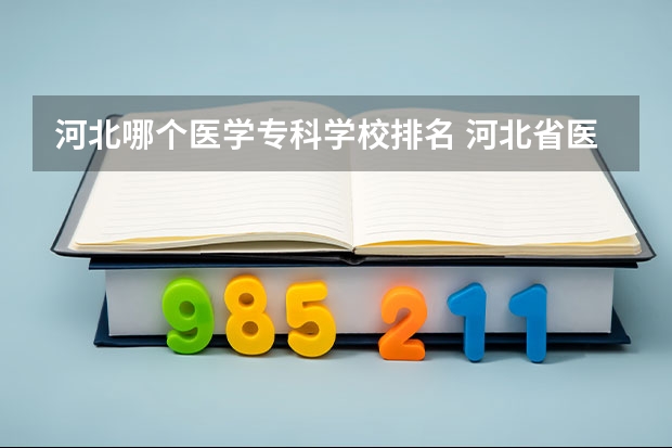 河北哪个医学专科学校排名 河北省医专学校排名