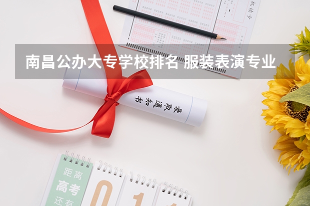 南昌公办大专学校排名 服装表演专业最好的大学排名