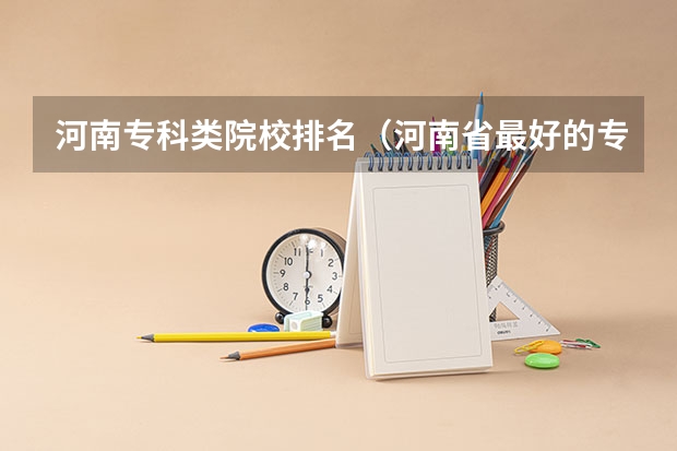 河南专科类院校排名（河南省最好的专科学校的排名）
