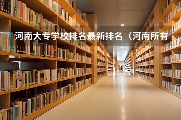 河南大专学校排名最新排名（河南所有大专排名）
