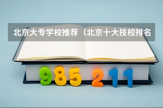 北京大专学校推荐（北京十大技校排名）