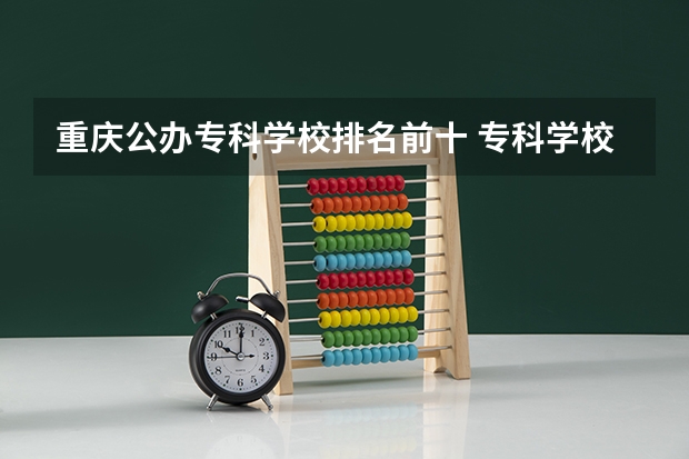 重庆公办专科学校排名前十 专科学校排名榜全国