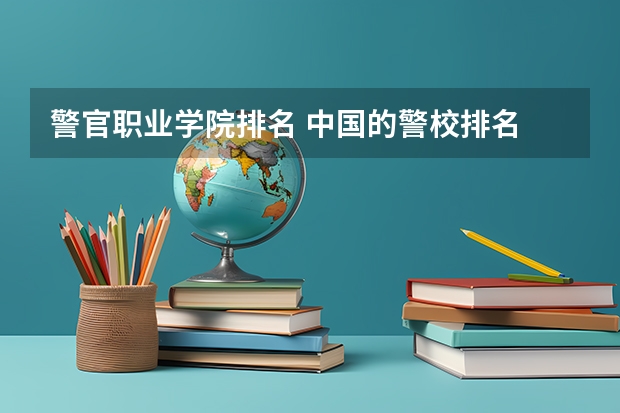 警官职业学院排名 中国的警校排名