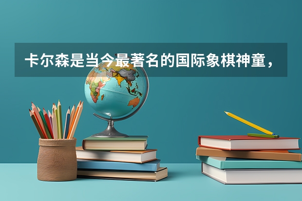 卡尔森是当今最著名的国际象棋神童,有谁可以详细介绍一下吗?