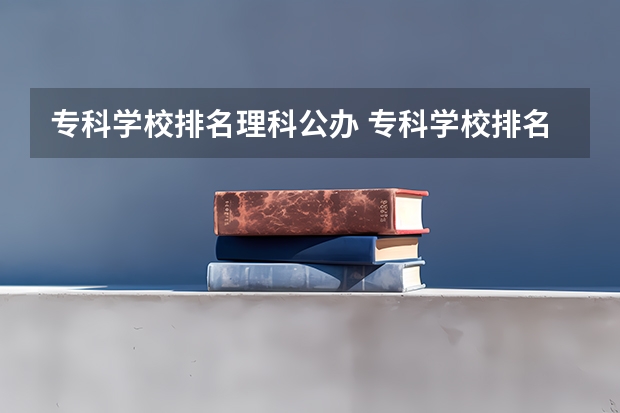 专科学校排名理科公办 专科学校排名榜全国