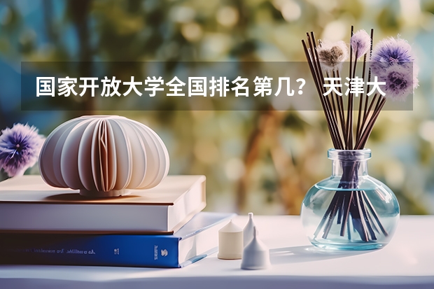 国家开放大学全国排名第几？ 天津大专院校从好到差是怎样排名的？