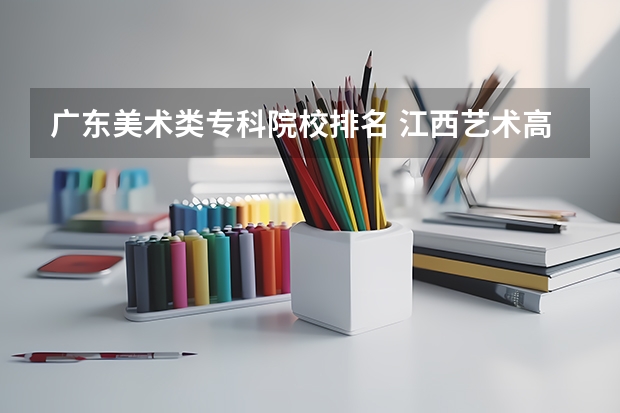 广东美术类专科院校排名 江西艺术高职院校排名