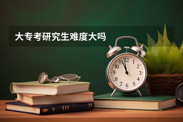 大专考研究生难度大吗