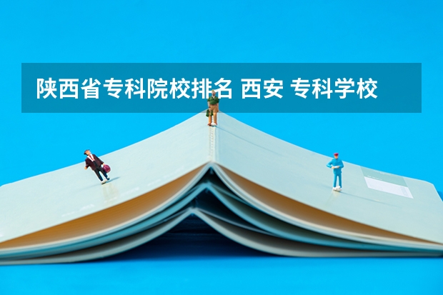 陕西省专科院校排名 西安 专科学校排名榜