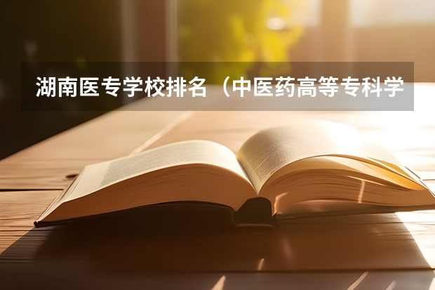 湖南医专学校排名（中医药高等专科学校排名）