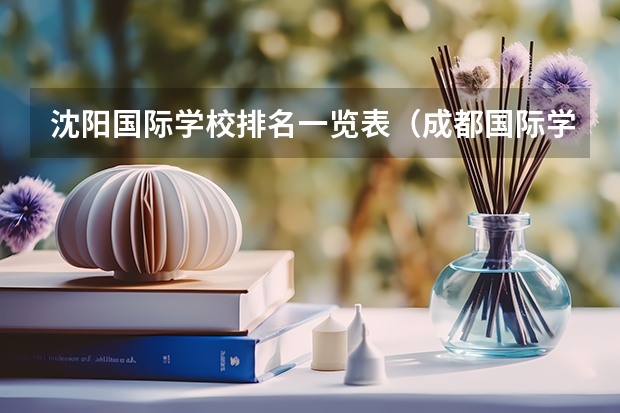 沈阳国际学校排名一览表（成都国际学校排名一览表）