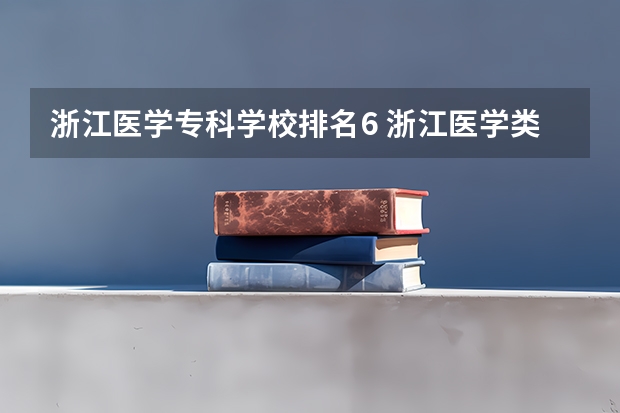 浙江医学专科学校排名6 浙江医学类大学排名