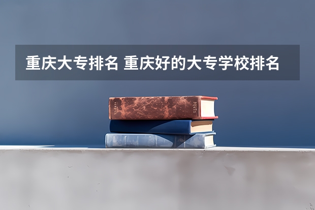 重庆大专排名 重庆好的大专学校排名