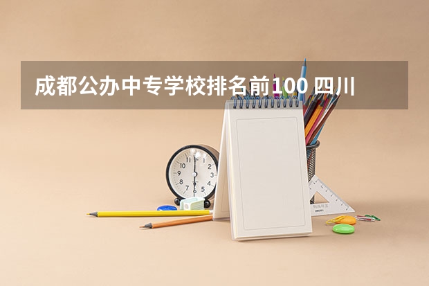 成都公办中专学校排名前100 四川成都职高学校排名榜
