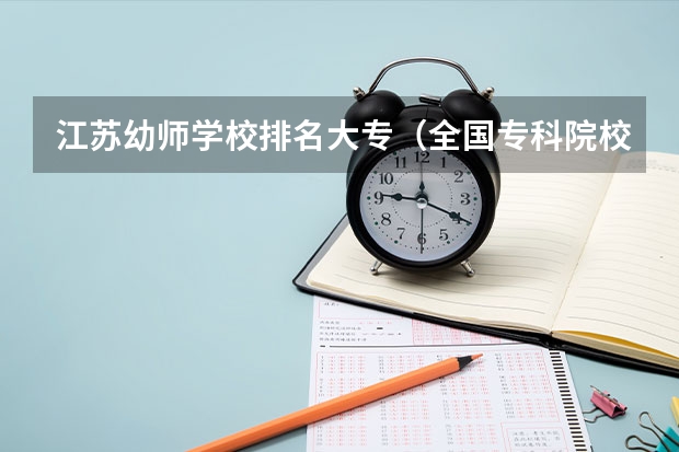 江苏幼师学校排名大专(全国专科院校排名)
