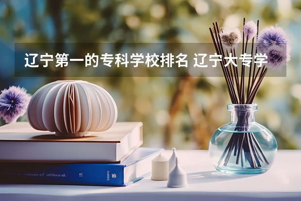 辽宁第一的专科学校排名 辽宁大专学校排行榜