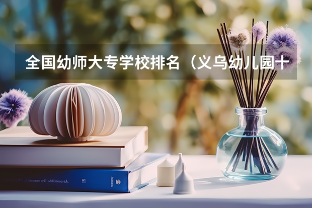 全国幼师大专学校排名(义乌幼儿园十大排名)