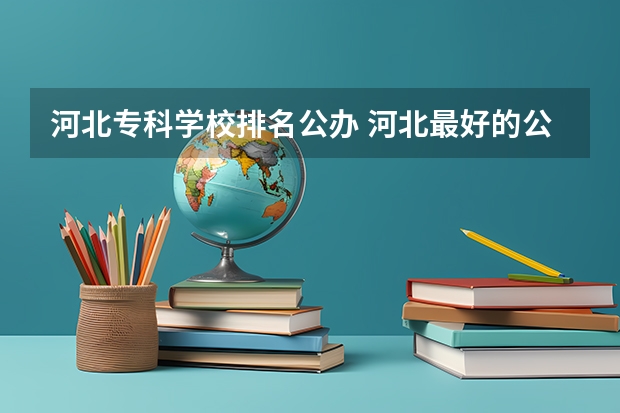 河北专科学校排名公办 河北最好的公办专科学校排名