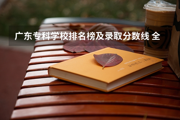 广东专科学校排名榜及录取分数线 全部专科学校排名和分数