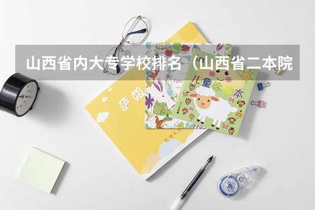 山西省内大专学校排名（山西省二本院校排名）