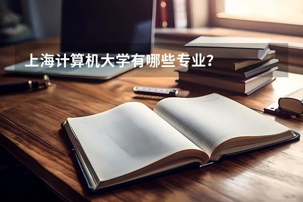 上海计算机大学有哪些专业?