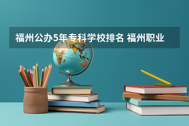 福州公办5年专科学校排名 福州职业技术学院福建大专排名