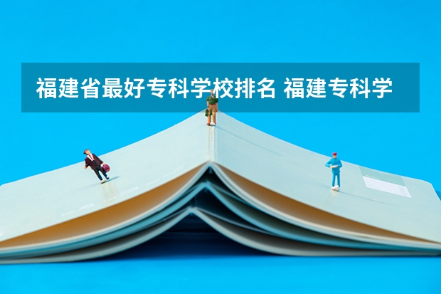 福建省最好专科学校排名 福建专科学校排名公办