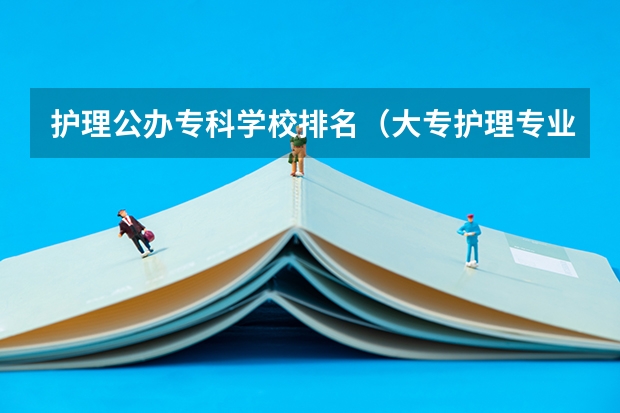 护理公办专科学校排名（大专护理专业学校排名）