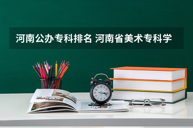 河南公办专科排名 河南省美术专科学校排名