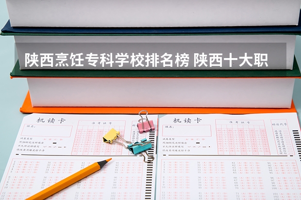 陕西烹饪专科学校排名榜 陕西十大职业学校排名