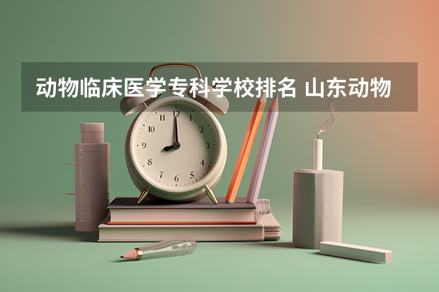 动物临床医学专科学校排名 山东动物医学专业大学排名