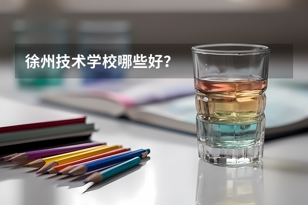 徐州技术学校哪些好？